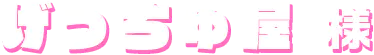 げっちゅ屋様